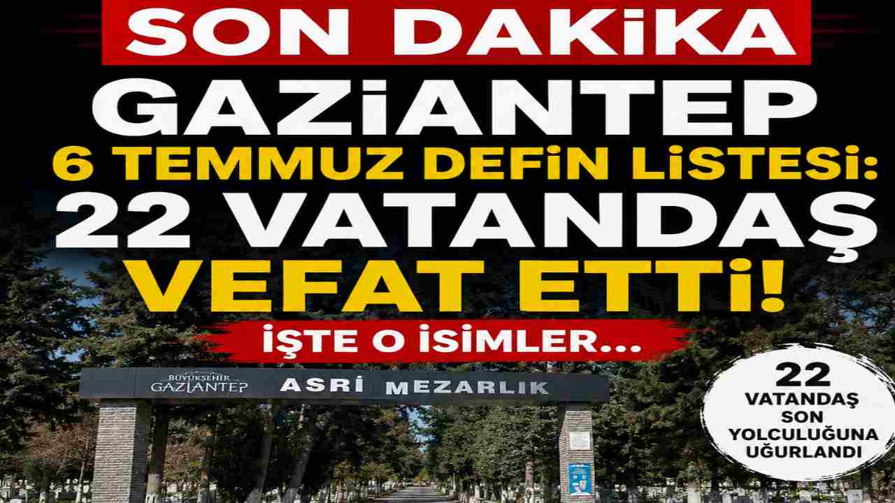 Gaziantep 6 Temmuz 2026 Defin Listesi: 22 Vatandaş Vefat Etti