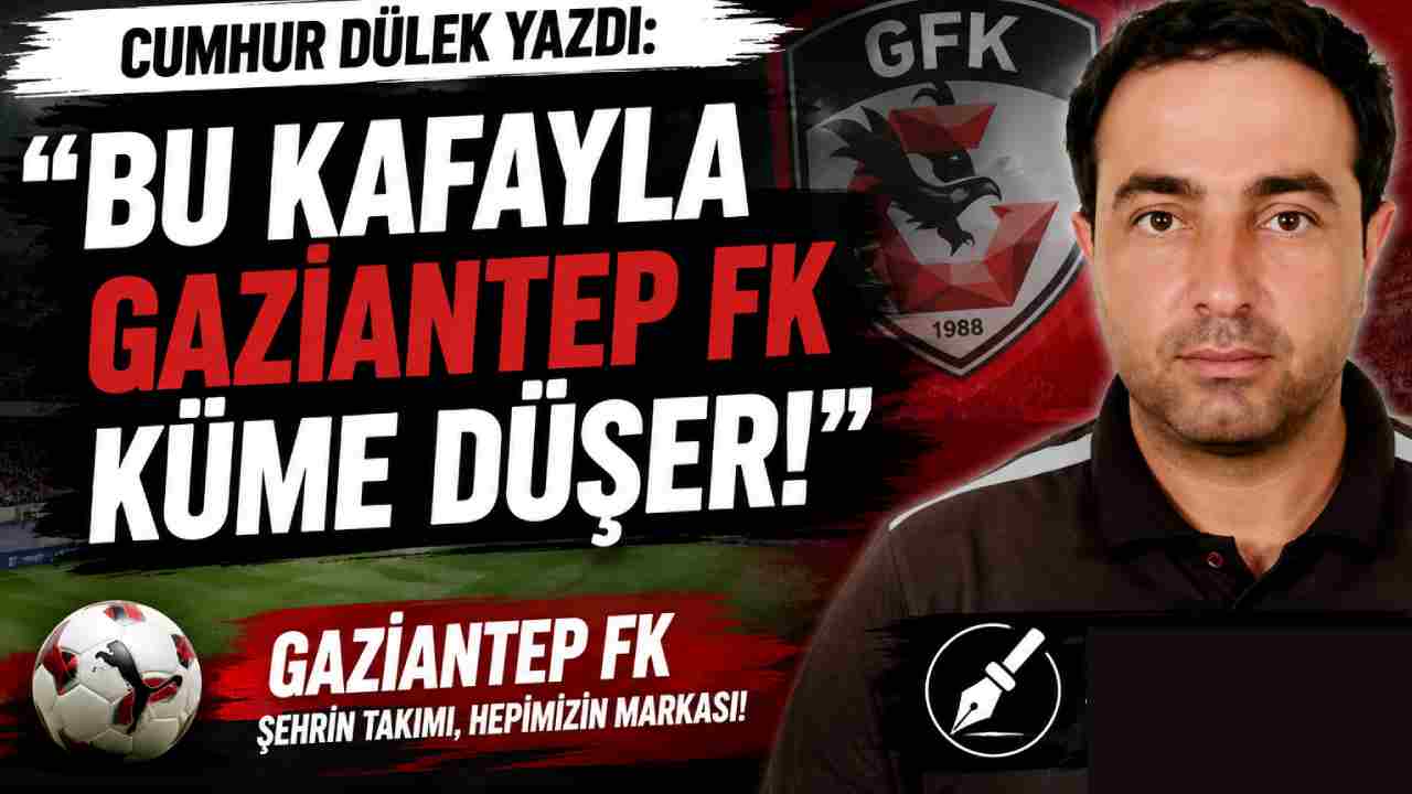 Cumhur Dülek Yazdı: "Bu Kafayla Gaziantep FK Küme Düşer!"