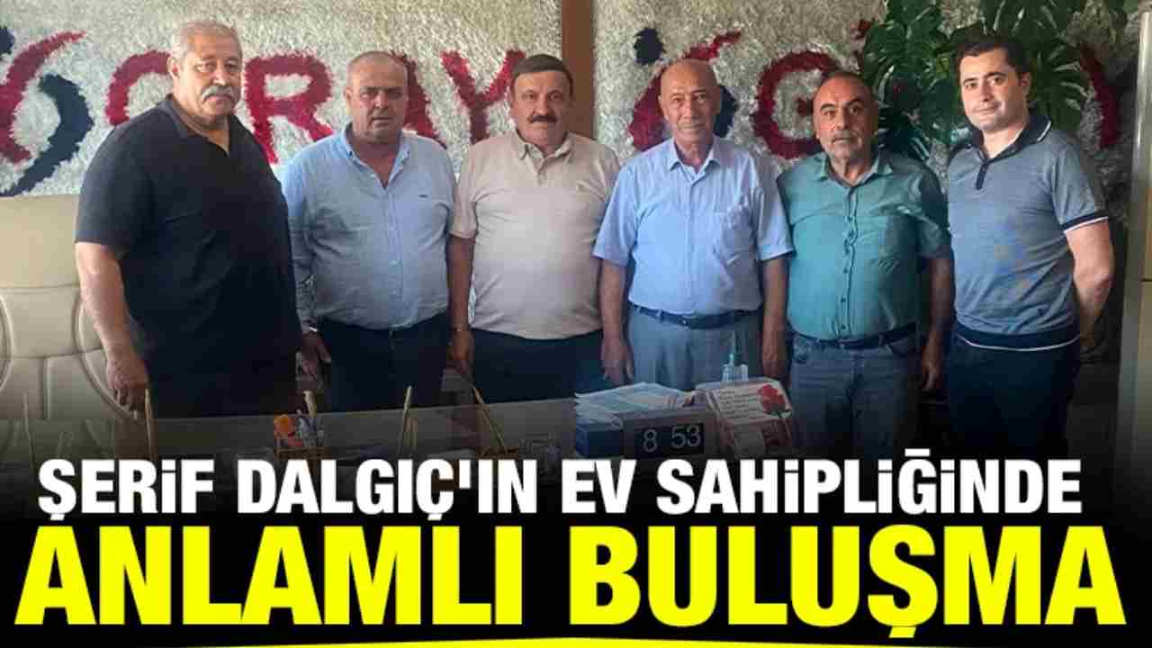 Şerif Dalgıç'ın Ev Sahipliğinde Anlamlı Buluşma