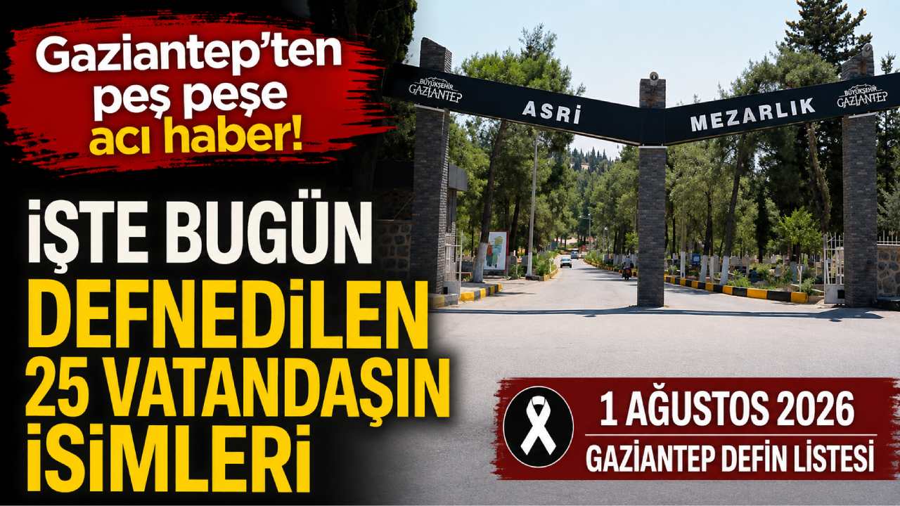 Gaziantep'ten acı haber! İşte bugün defnedilen vatandaşların tam listesi