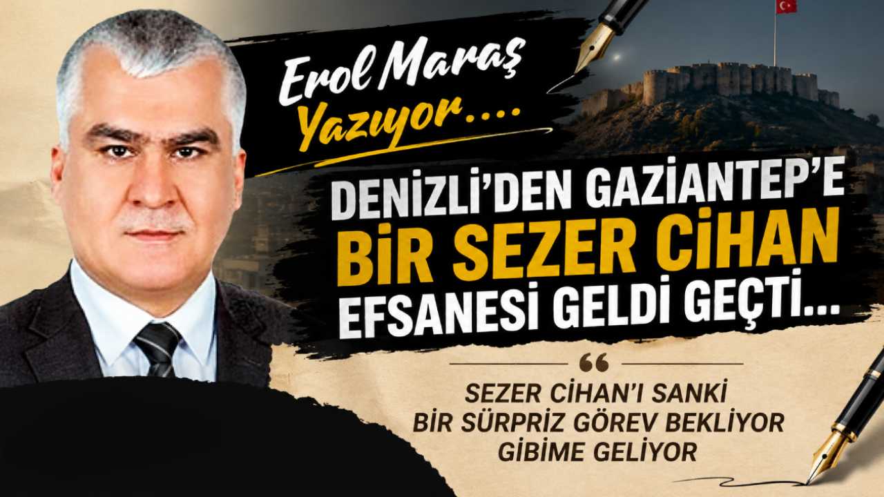 Erol Maraş Yazıyor: 'Denizli'den Gaziantep'e Bir Sezer Cihan Efsanesi Geldi Geçti...'