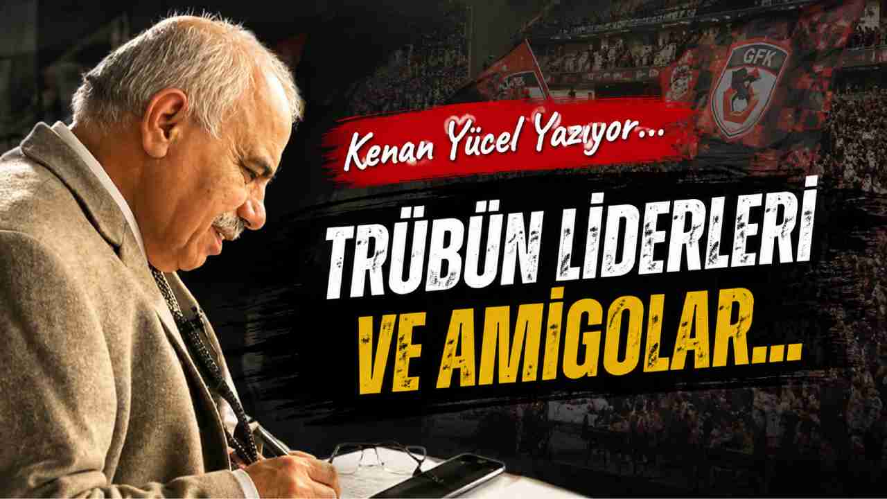 Kenan Yücel Yazıyor: 'Trübün liderleri ve Amigolar...'