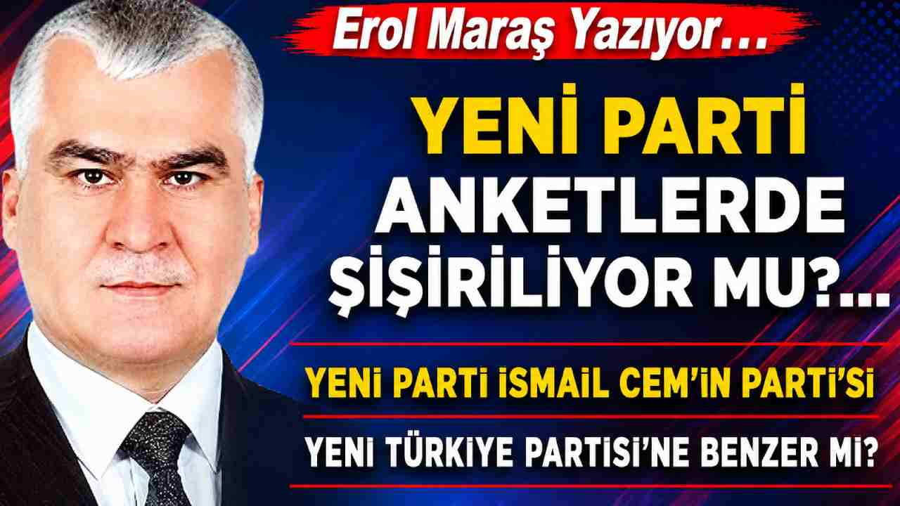 Erol Maraş Yazıyor: 'Yeni Parti Anketlerde Şişiriliyor Mu?'