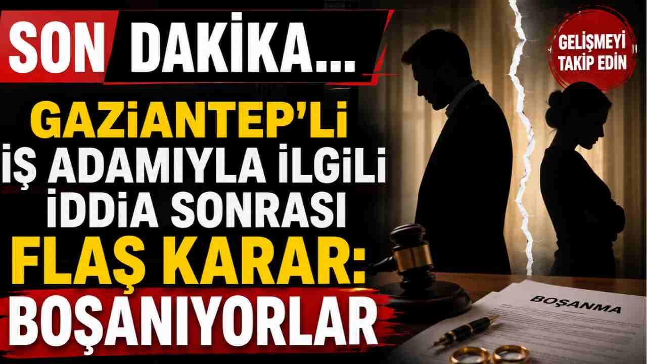 Gaziantep’li İş Adamıyla İlgili İddia Sonrası Flaş Karar: Boşanıyorlar