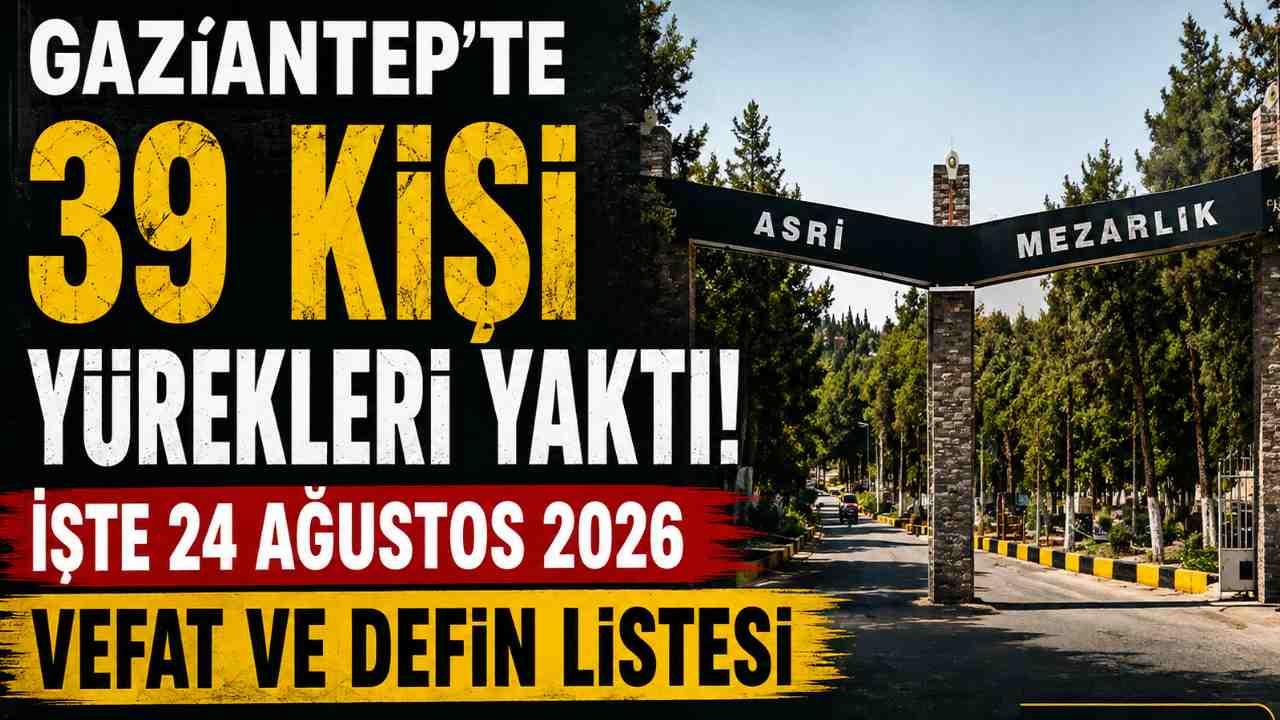 Gaziantep’te 39 Kişi Yürekleri Yaktı! İşte 24 Ağustos 2026 Vefat ve Defin Listesi