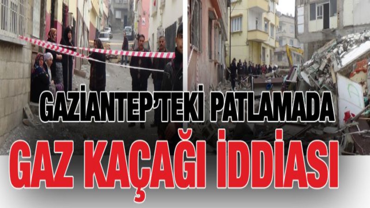 Gaziantep'teki patlamada gaz kaçağı iddiası