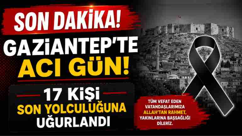 Gaziantep’te Acı Gün! 17 Kişi Son Yolculuğuna Uğurlandı