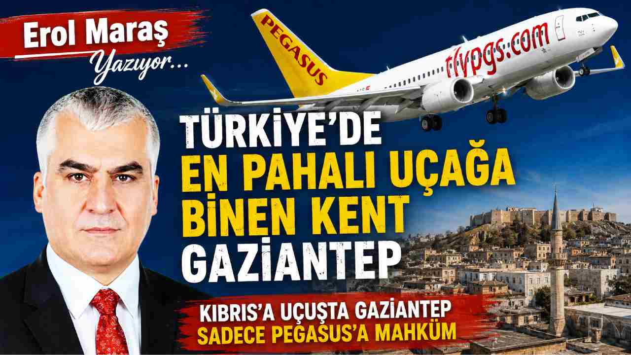 Erol Maraş Yazıyor: 'Gazianteplilerin Suçu Ne? Kıbrıs’a Uçuşta Gaziantep Sadece Pegasus'a Mahküm '