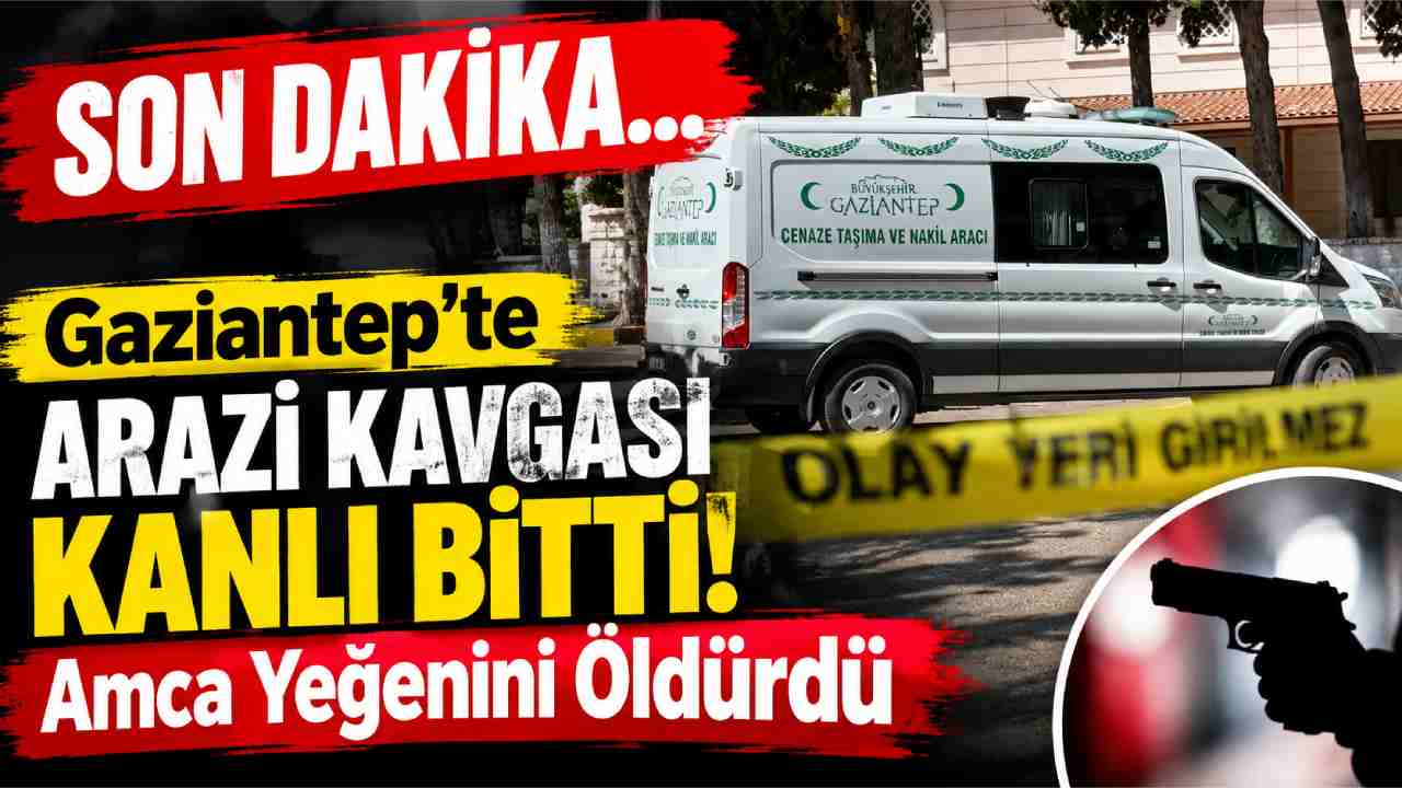Gaziantep’te Arazi Kavgası Kanlı Bitti! Amca Yeğenini Öldürdü