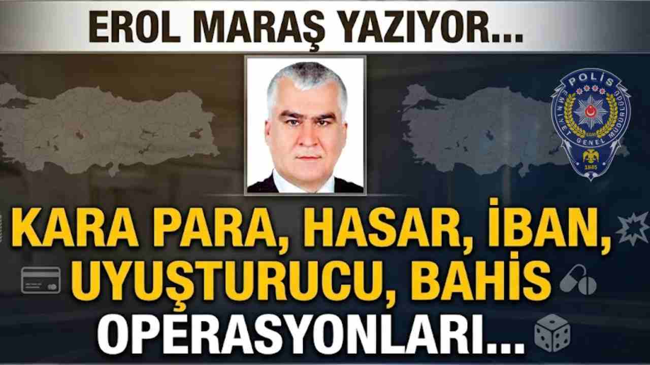Erol Maraş Yazıyor: 'Kara Para, Hasar, İban, Uyuşturucu, Bahis Operasyonları...'