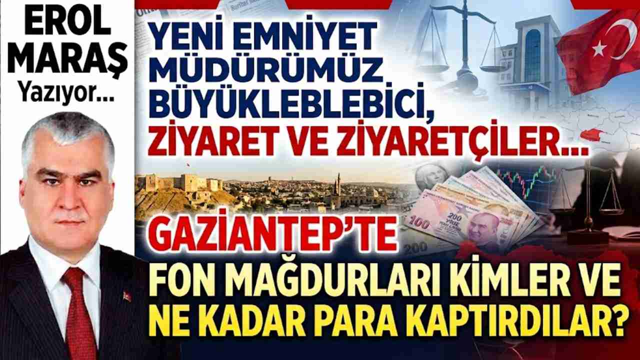 Erol Maraş Yazıyor: Yeni Emniyet Müdürümüz Büyükleblebici... - Gaziantep’te Fon Mağdurları Kimler Ve Ne Kadar Para Kaptırdılar?