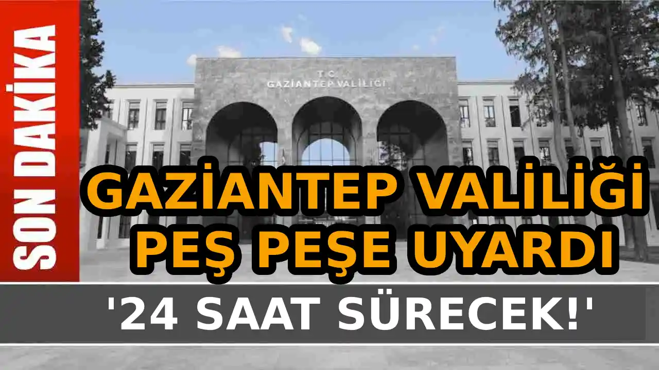 Gaziantep Valiliği Peş Peşe Uyardı: '24 Saat Sürecek!'