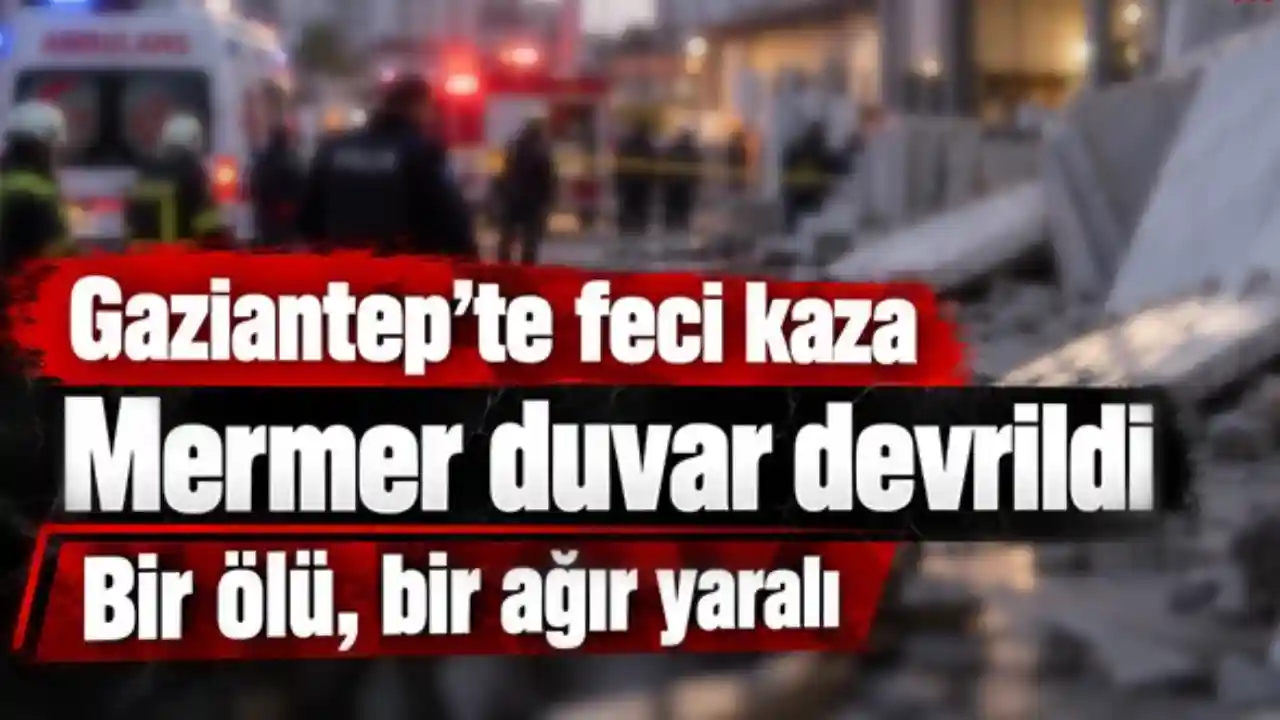 Gaziantep'te iş kazası: Devrilen mermer duvar bir can aldı, bir işçi yoğun bakımda