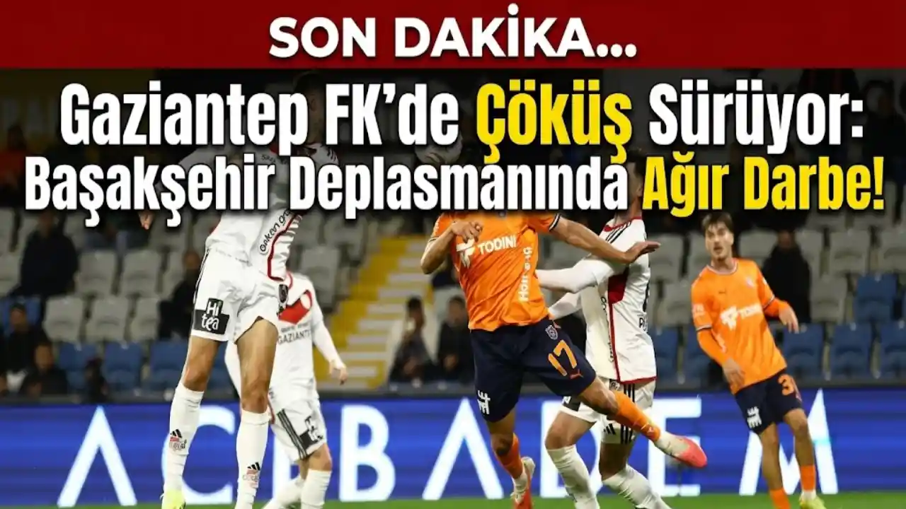 Gaziantep FK’de Çöküş Sürüyor: Başakşehir Deplasmanında Ağır Darbe!
