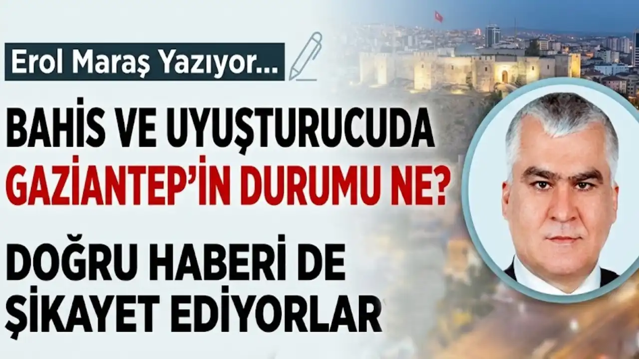 Erol Maraş Yazıyor: 'Bahis Ve Uyuşturucuda Gaziantep'in Durumu Ne? - Doğru Haberi De Şikayet Ediyorlar?'