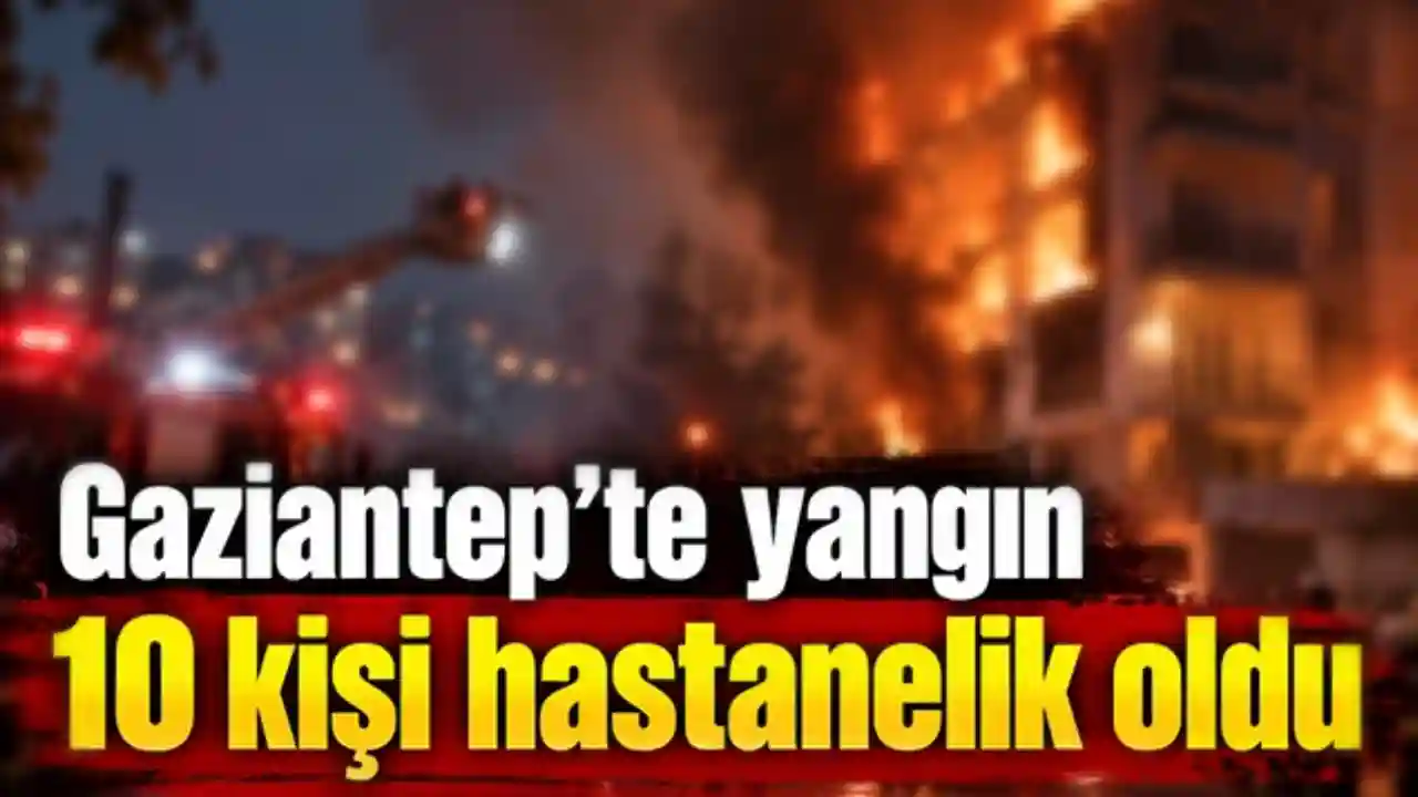 Gaziantep'te Ev Yangını: 10 Kişi Hastaneye Kaldırıldı