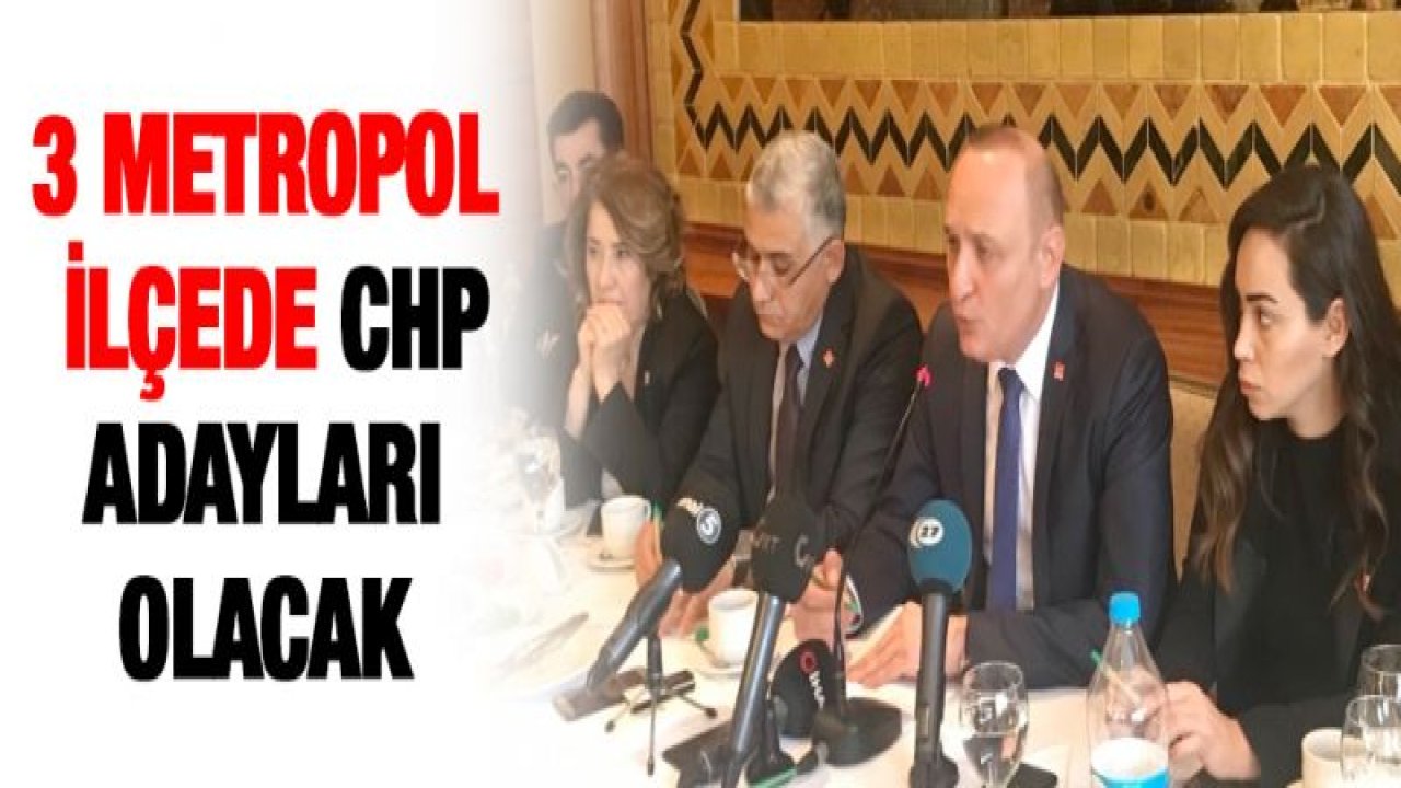 3 Metropol ilçede CHP adayları olacak