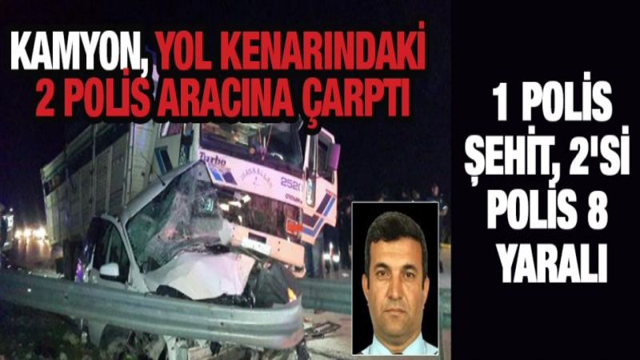 Kamyon, yol kenarındaki 2 polis aracına çarptı: 1 polis şehit, 2'si polis 8 yaralı (2)- Yeniden