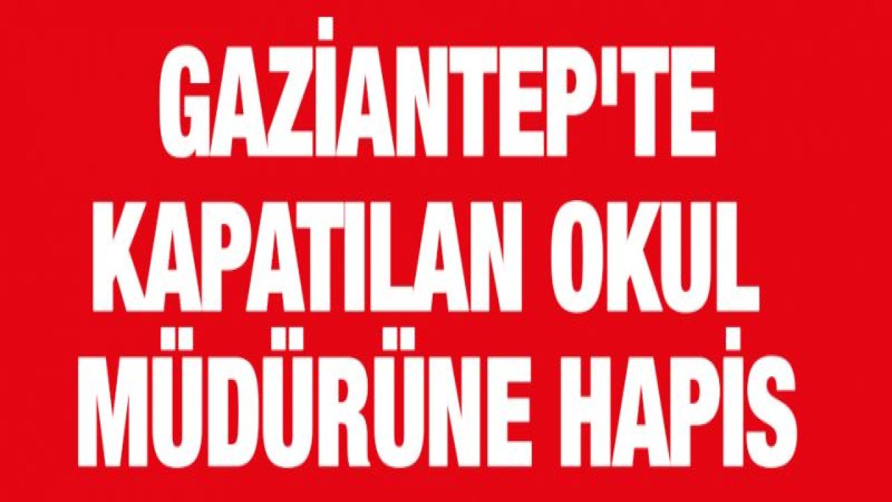 Gaziantep'te kapatılan okul müdürüne hapis