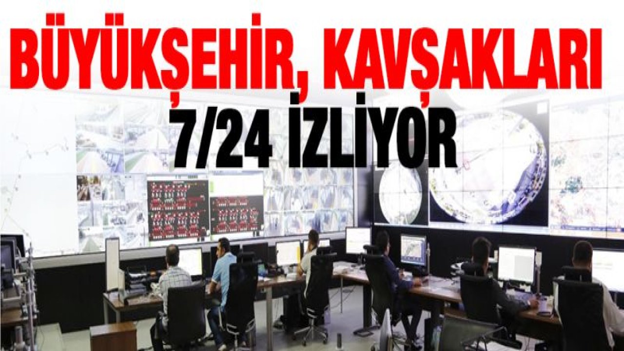 BÜYÜKŞEHİR, KAVŞAKLARI 7/24 İZLİYOR