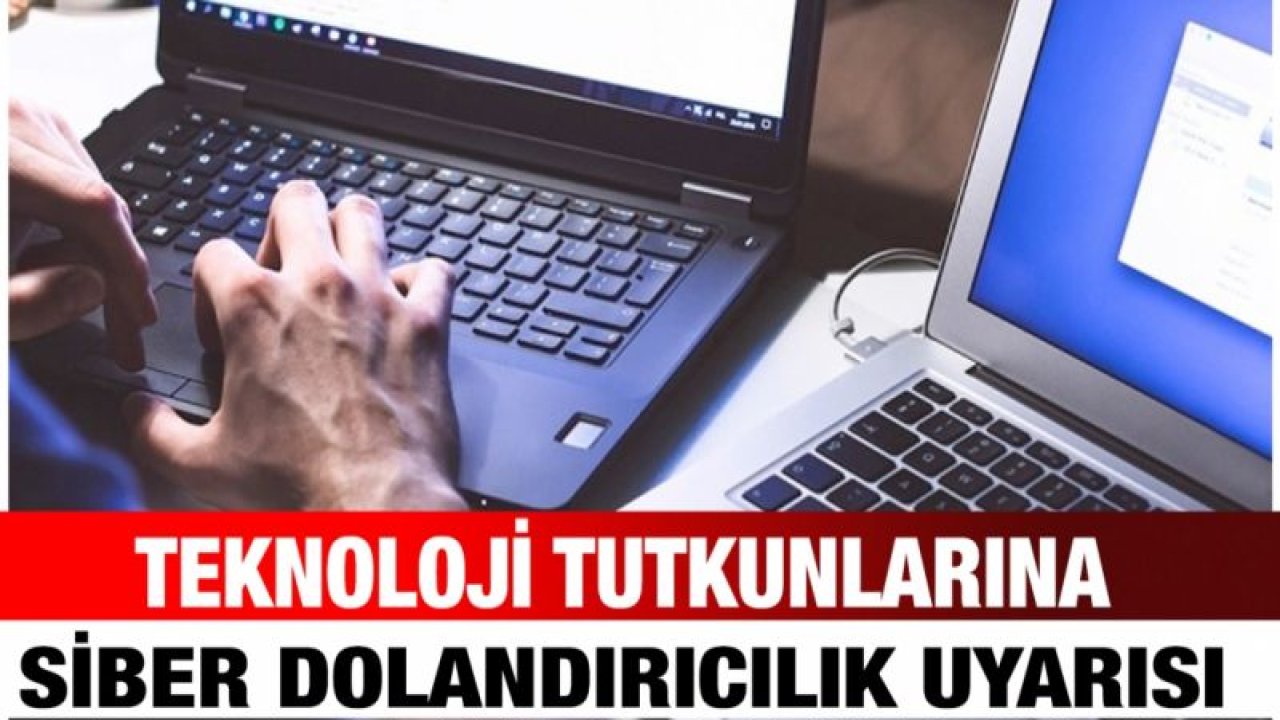Teknoloji tutkunlarına siber dolandırıcılık uyarısı