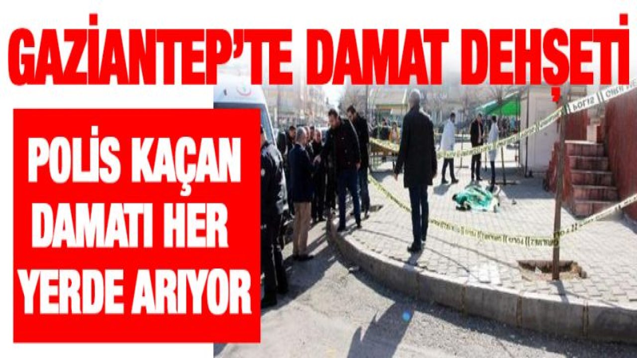 Gaziantep'te damat dehşeti! Polis kaçan damatı arıyor!