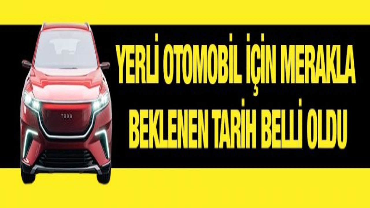 Yerli otomobil için merakla beklenen tarih belli oldu
