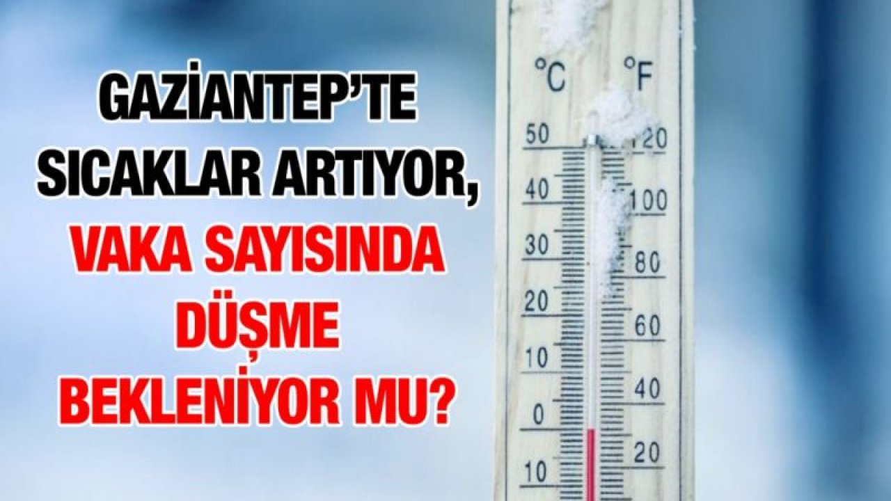 Gaziantep’te sıcaklar artıyor, vaka sayısında düşme bekleniyor mu?
