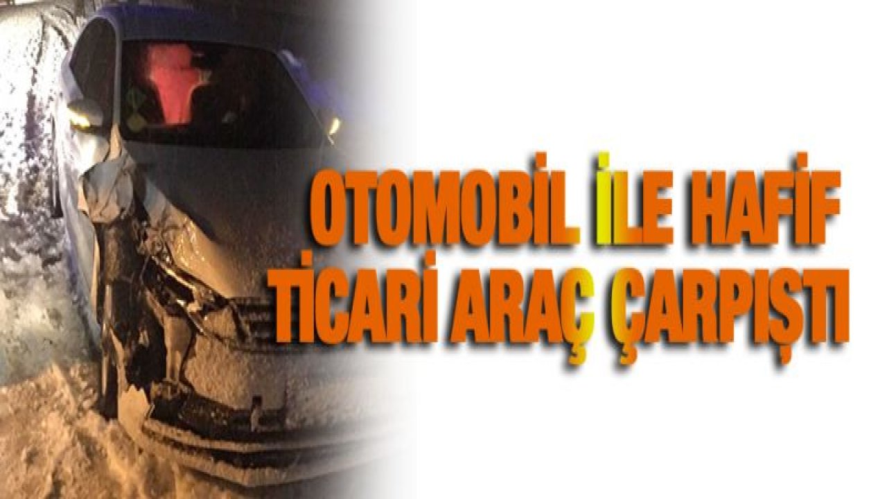 Otomobil ile hafif ticari araç çarpıştı