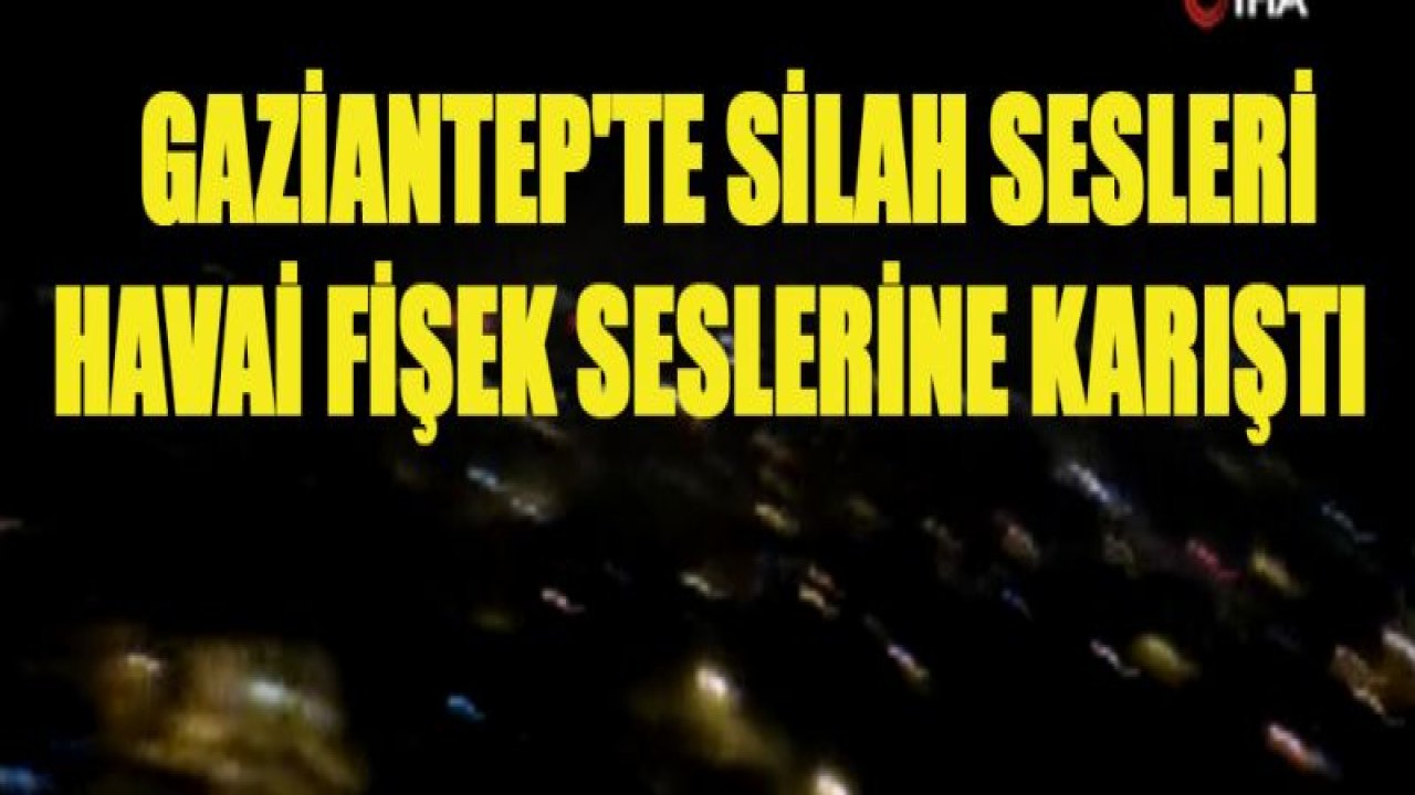 Gaziantep'te silah sesleri havai fişek seslerine karıştı