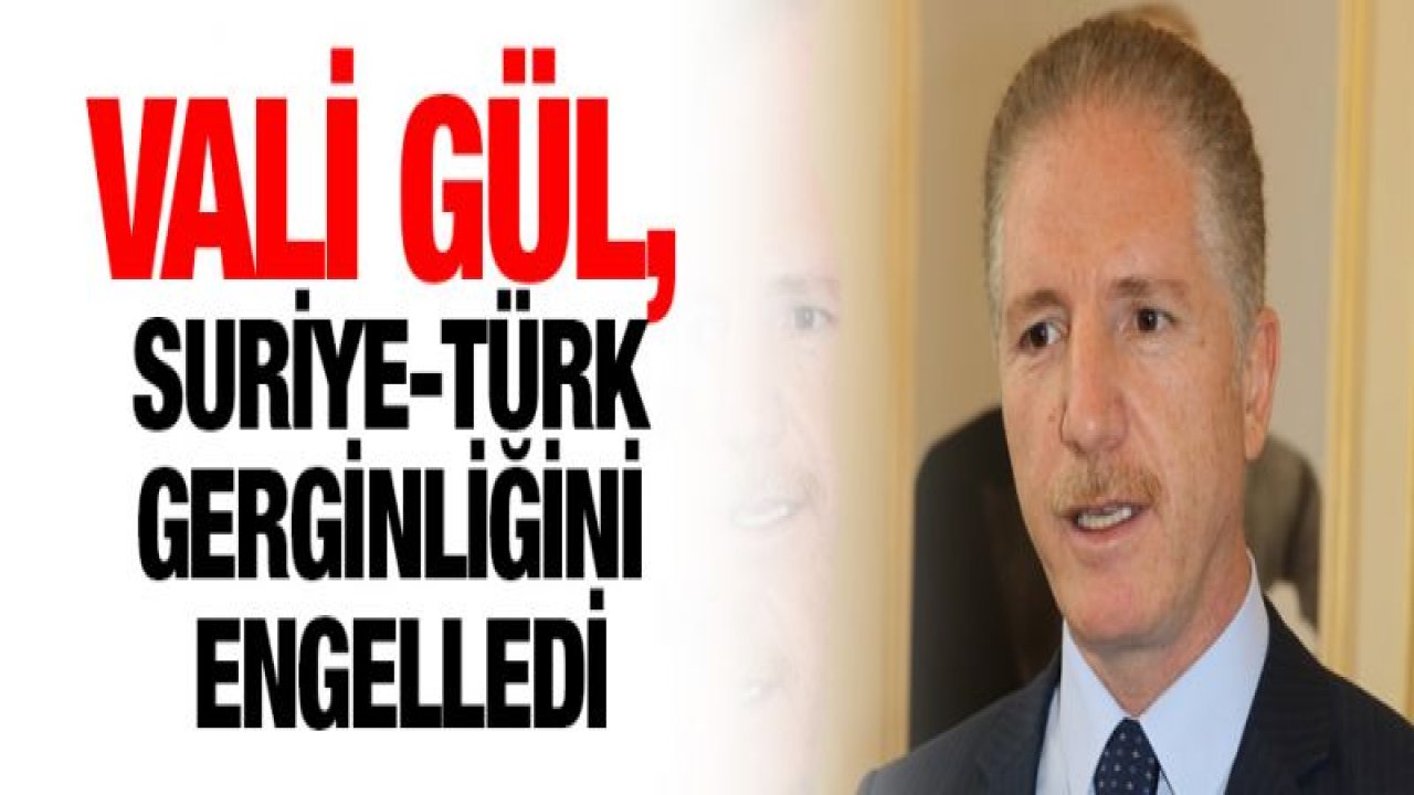 Vali Gül, Suriye-Türk gerginliğini engelledi