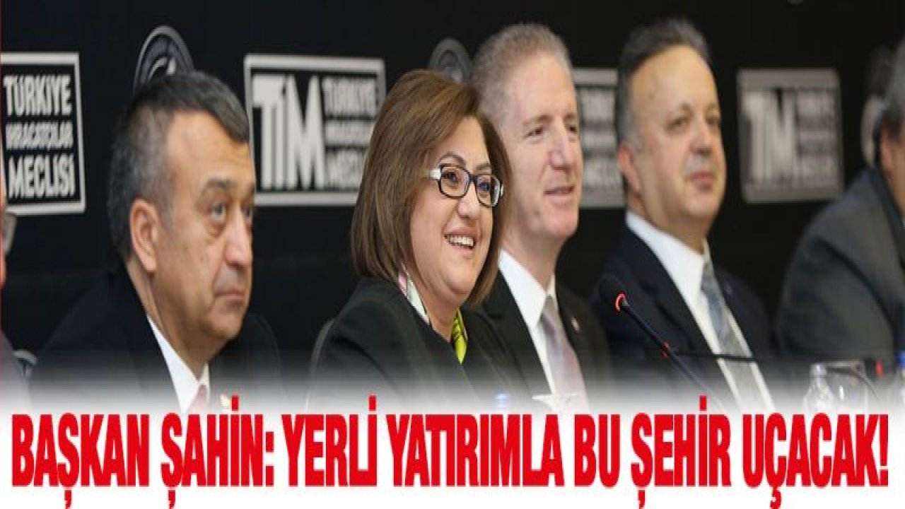 BAŞKAN ŞAHİN: YERLİ YATIRIMLA BU ŞEHİR UÇACAK!