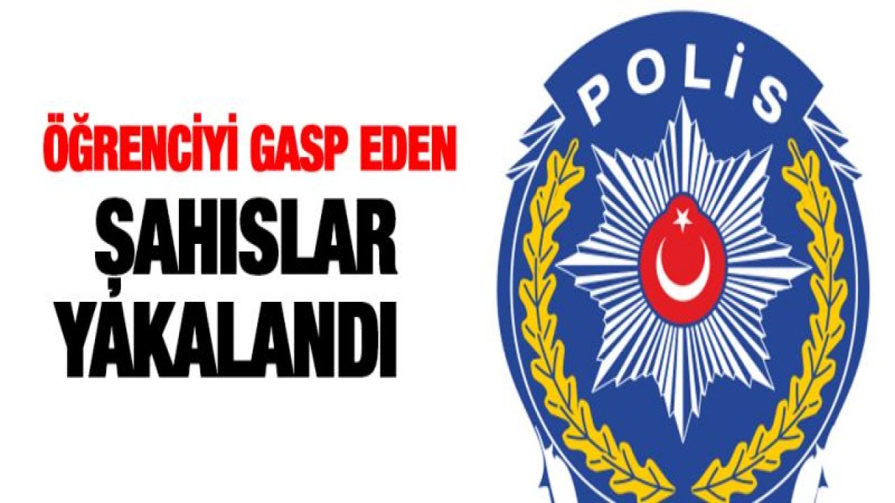 Öğrenciyi gasp eden şahıslar yakalandı