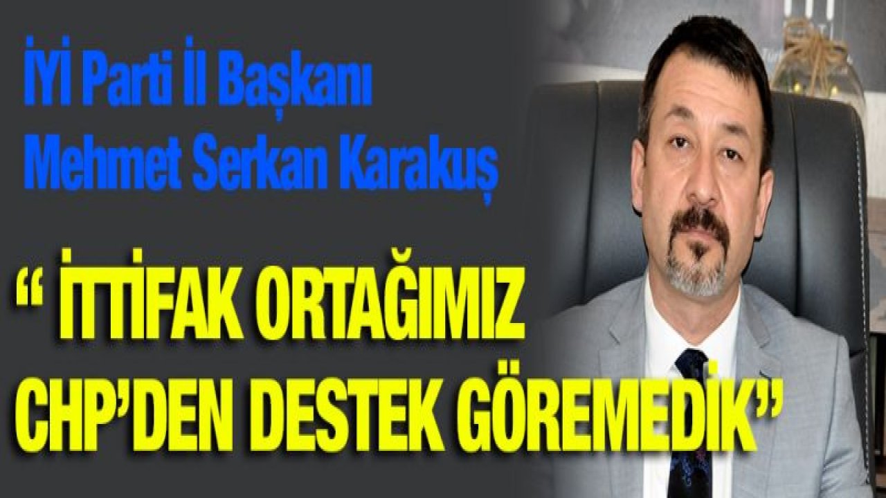 Karakuş : ' İTTİFAK ORTAĞIMIZ CHP'DEN DESTEK GÖREMEDİK'