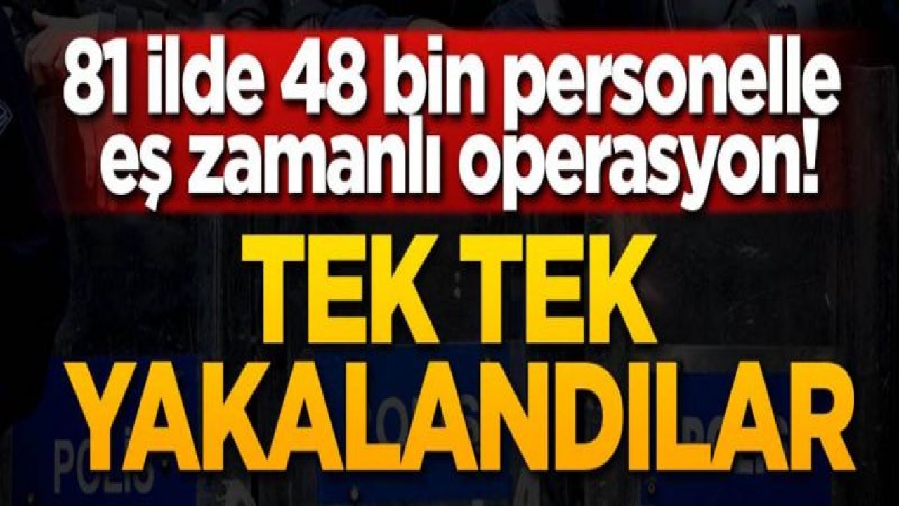 81 ilde 48 bin personelle eş zamanlı operasyon!