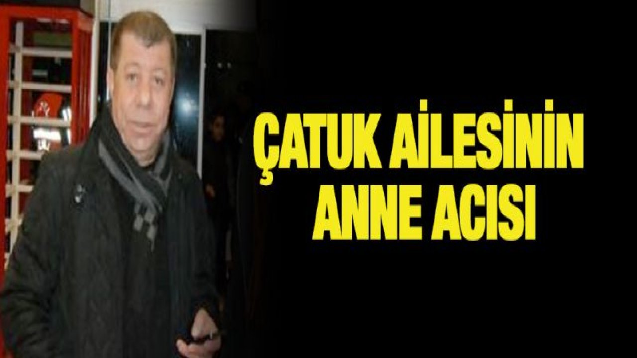 Çatuk ailesinin anne acısı