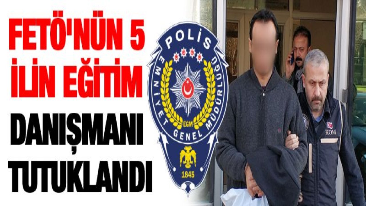 FETÖ'nün 5 ilin eğitim danışmanı tutuklandı