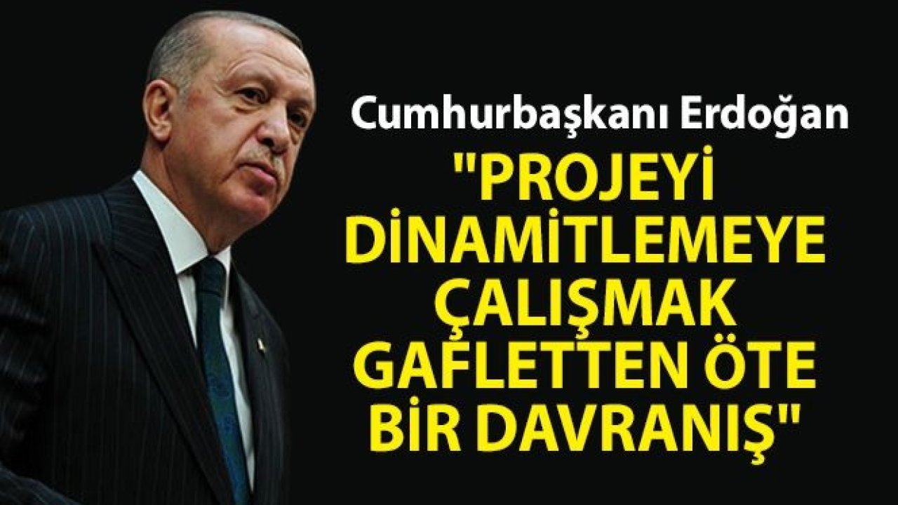 Cumhurbaşkanı Erdoğan: 'Projeyi dinamitlemeye çalışmak gafletten öte bir davranış'