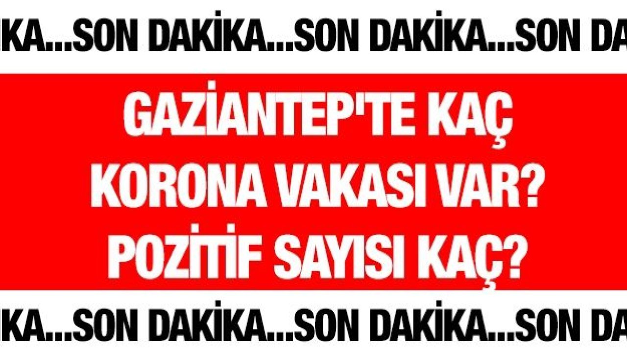 Gaziantep'te kaç korona vakası var? Pozitif sayısı kaç?