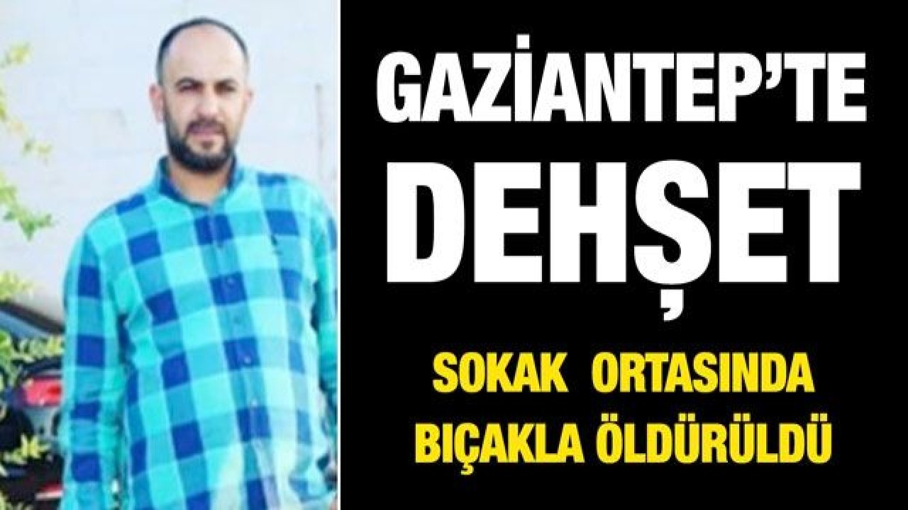 Son Dakika...Gaziantep'te dehşet! Karşıyaka mahallesi eski dülük caddesinde bıçaklanarak öldürüldü