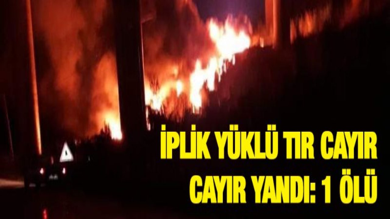 İplik yüklü tır cayır cayır yandı: 1 ölü