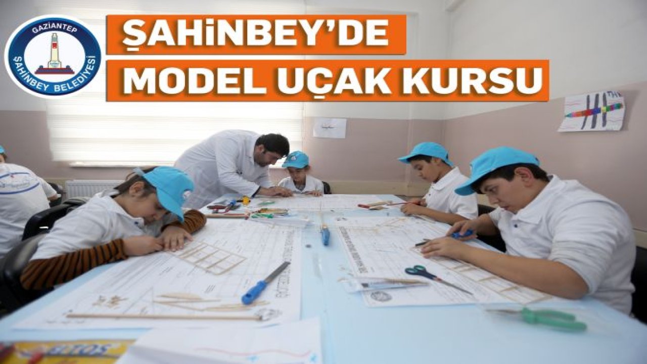 ŞAHİNBEY BELEDİYESİ'NDEN YERLİ VE MİLLİ HAVACILIĞA İLK ADIM 'MODEL UÇAK KURSU'