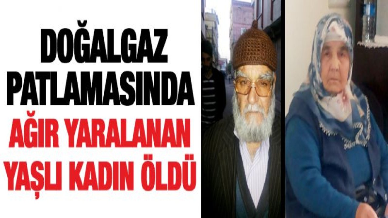 Doğalgaz patlamasında ağır yaralanan yaşlı kadın öldü