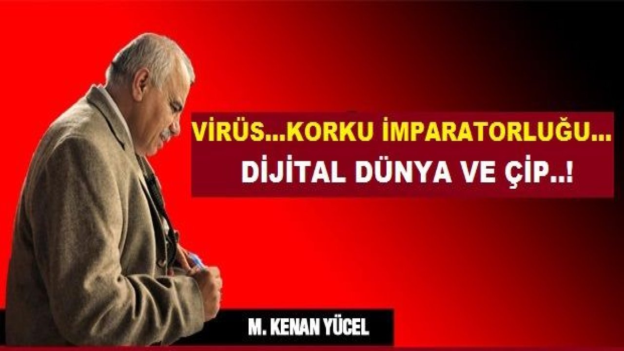 Kenan Yücel:Virüs, Korku İmparatorluğu, Dijital Dünya ve Çip...!