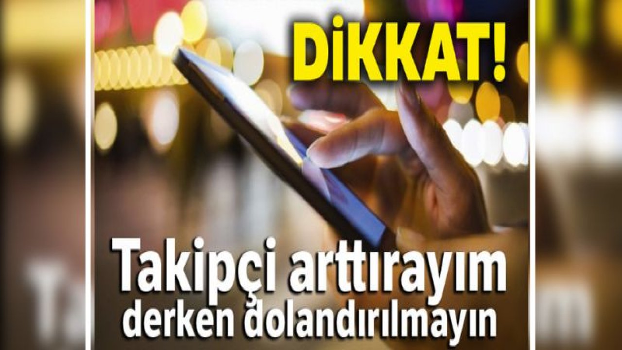 Dikkat! Takipçi arttırayım derken dolandırılmayın