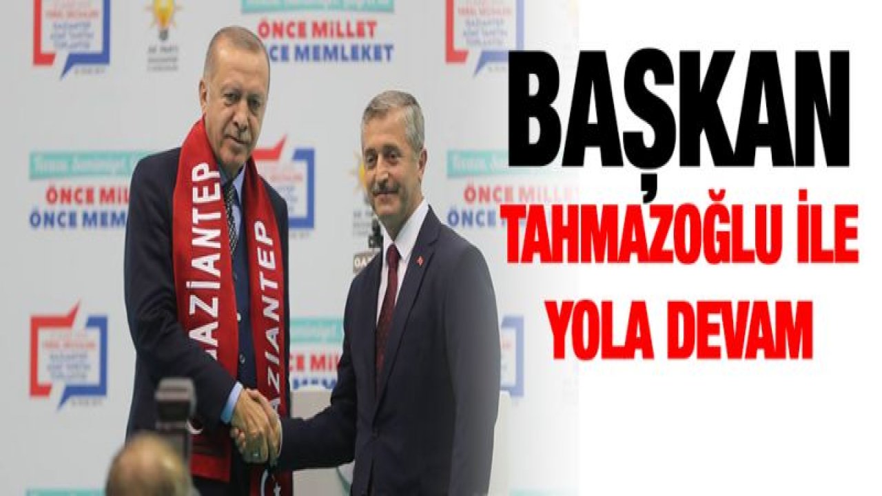 BAŞKAN TAHMAZOĞLU İLE YOLA DEVAM