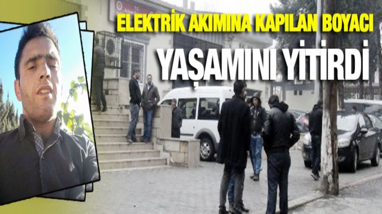 Elektrik akımına kapılan boyacı, yaşamını yitirdi