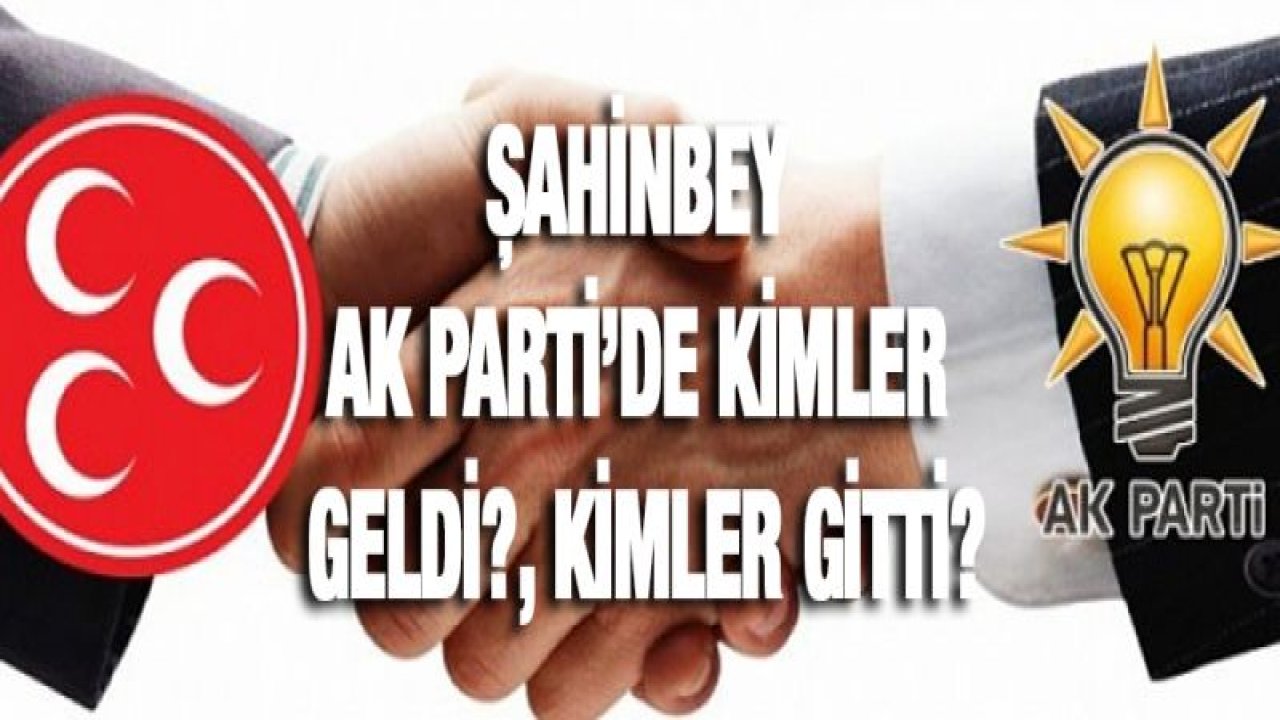 Şahinbey AK Parti'de kimler geldi?, kimler gitti?