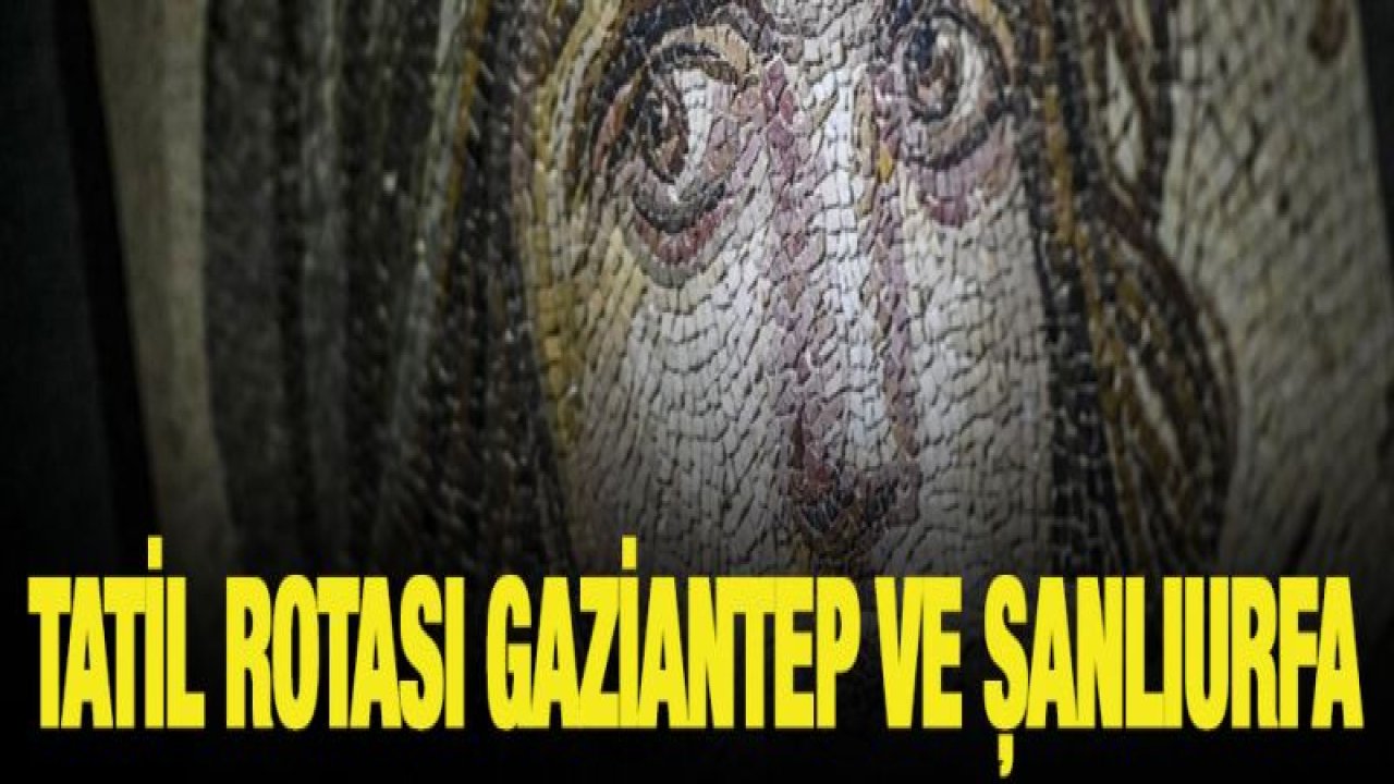 Tatil rotası Gaziantep ve Şanlıurfa