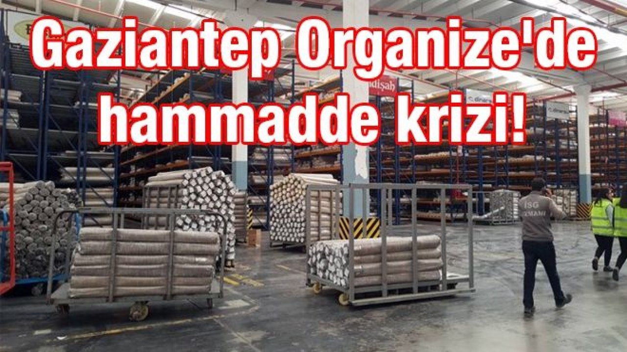 Gaziantep Organize'de hammadde krizi! Halıcılar hammadde ve konteyner bulmakta zorlanıyor...